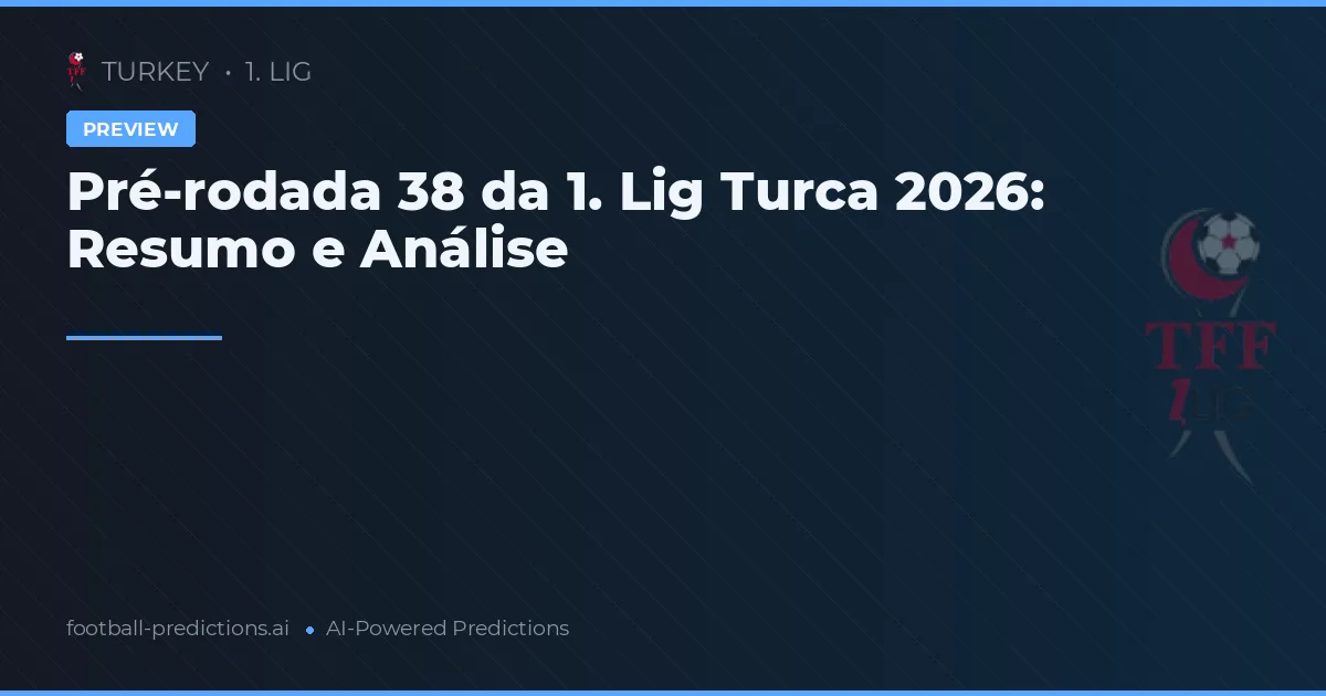 Pré-rodada 38 da 1. Lig Turca 2026: Resumo e Análise
