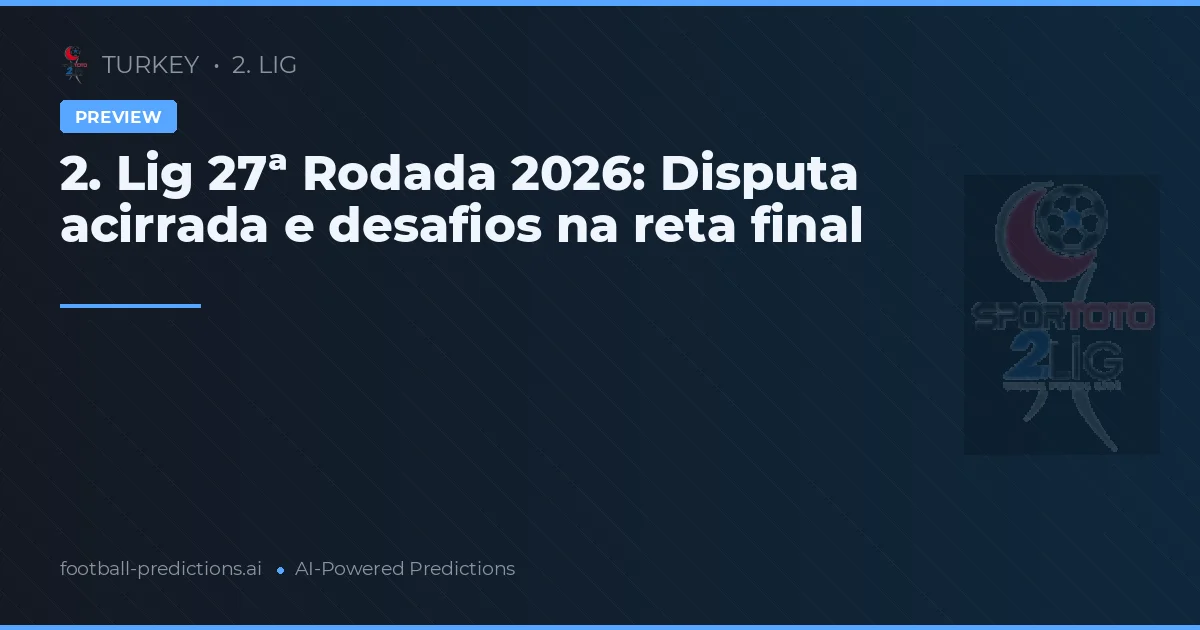 2. Lig 27ª Rodada 2026: Disputa acirrada e desafios na reta final