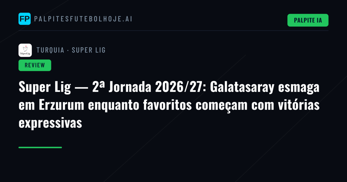 Super Lig — 2ª Jornada 2026/27: Galatasaray esmaga em Erzurum enquanto favoritos começam com vitórias expressivas