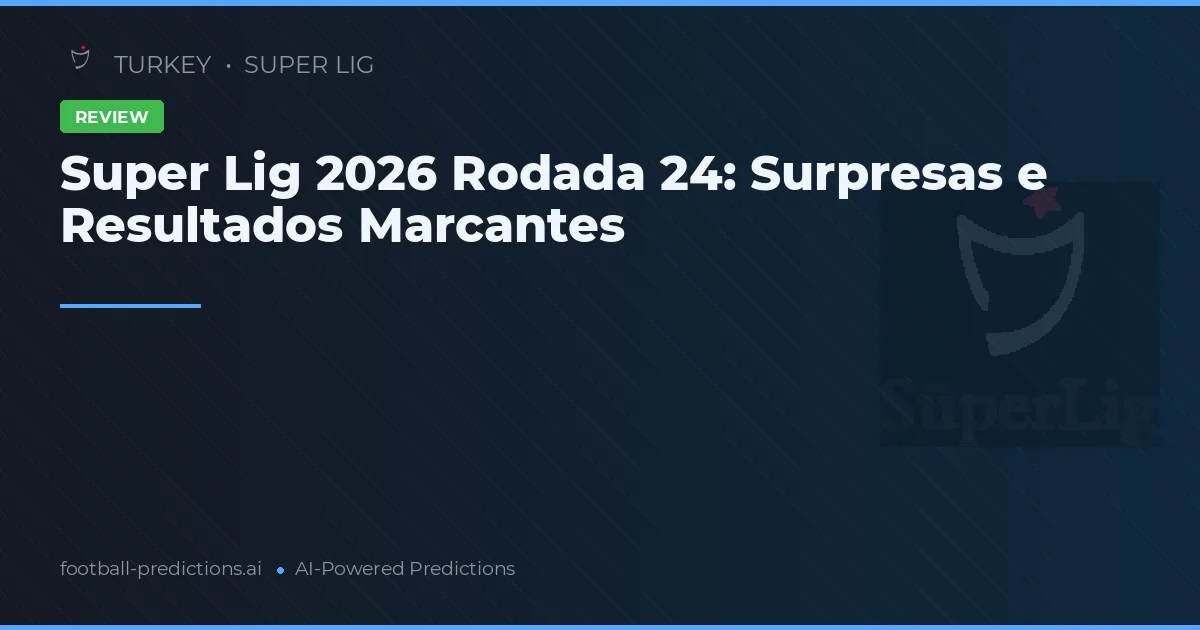 Super Lig 2026 Rodada 24: Surpresas e Resultados Marcantes