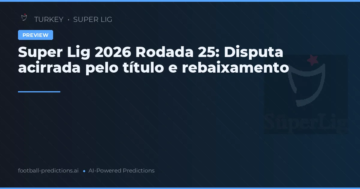 Super Lig 2026 Rodada 25: Disputa acirrada pelo título e rebaixamento