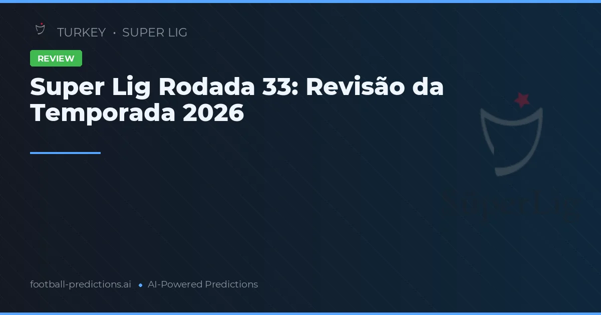 Super Lig Rodada 33: Revisão da Temporada 2026