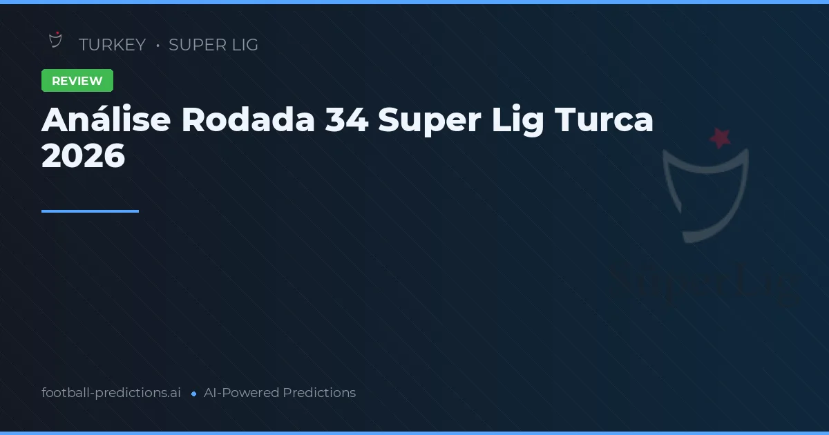 Análise Rodada 34 Super Lig Turca 2026