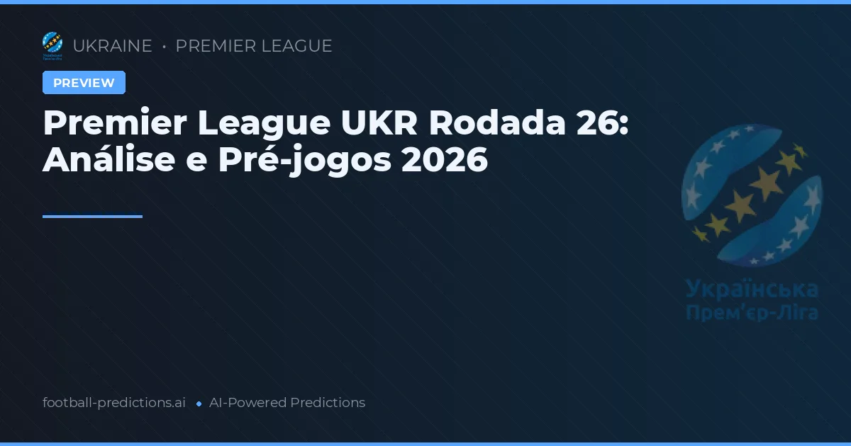 Premier League UKR Rodada 26: Análise e Pré-jogos 2026
