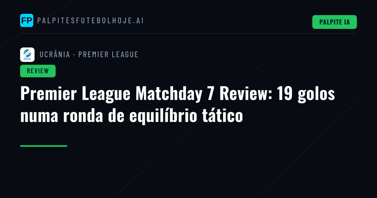 Premier League Matchday 7 Review: 19 golos numa ronda de equilíbrio tático