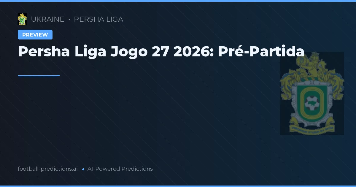 Persha Liga Jogo 27 2026: Pré-Partida