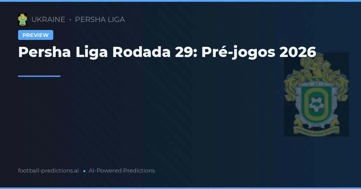 Persha Liga Rodada 29: Pré-jogos 2026