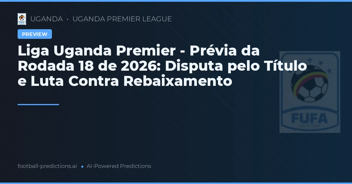 Liga Uganda Premier - Prévia da Rodada 18 de 2026: Disputa pelo Título e Luta Contra Rebaixamento
