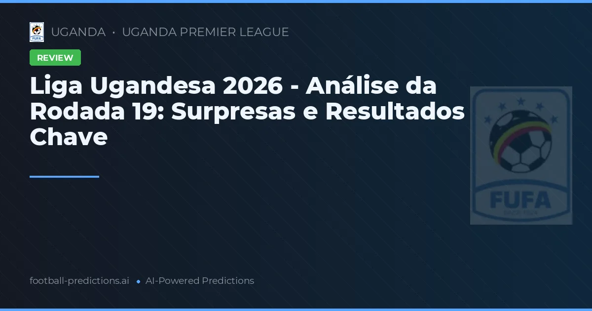 Liga Ugandesa 2026 - Análise da Rodada 19: Surpresas e Resultados Chave