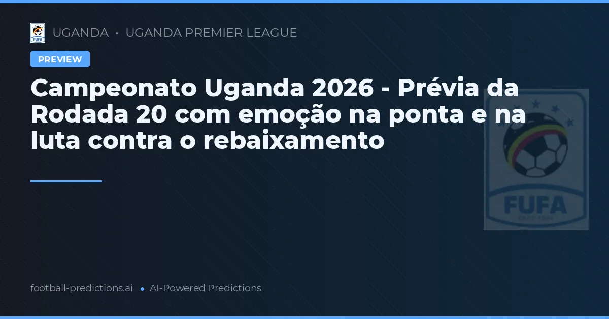 Campeonato Uganda 2026 - Prévia da Rodada 20 com emoção na ponta e na luta contra o rebaixamento
