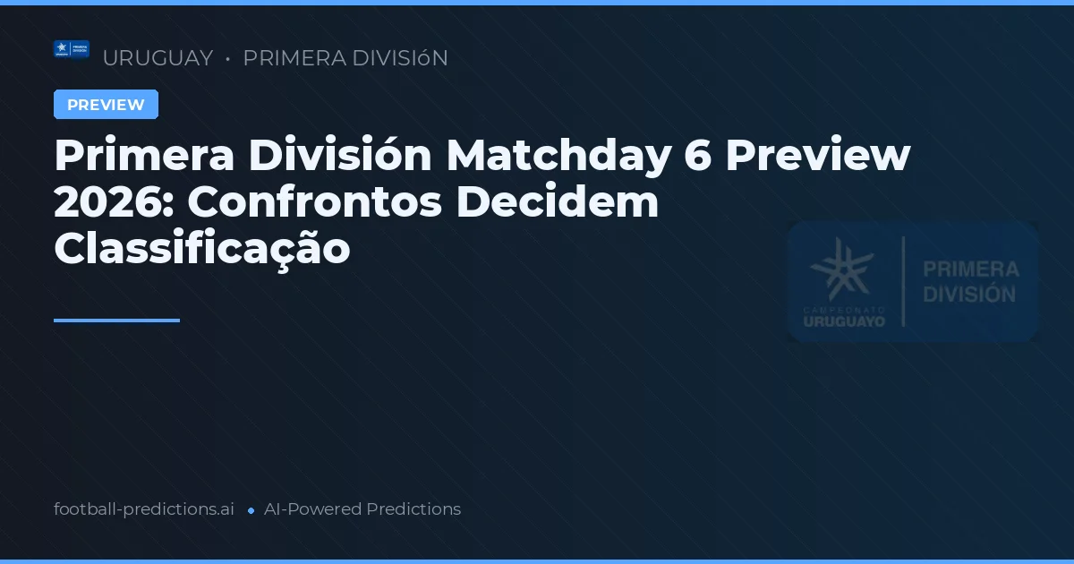 Primera División Matchday 6 Preview 2026: Confrontos Decidem Classificação