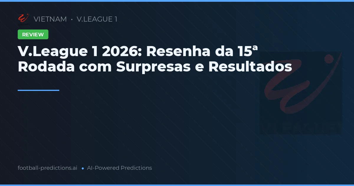V.League 1 2026: Resenha da 15ª Rodada com Surpresas e Resultados