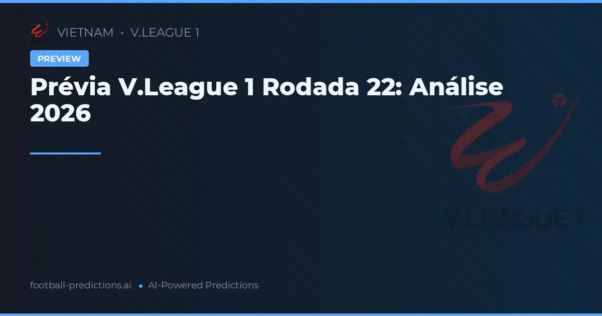 Prévia V.League 1 Rodada 22: Análise 2026
