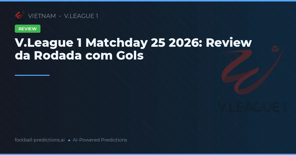 V.League 1 Matchday 25 2026: Review da Rodada com Gols