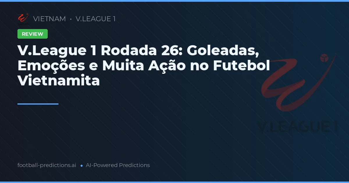 V.League 1 Rodada 26: Goleadas, Emoções e Muita Ação no Futebol Vietnamita