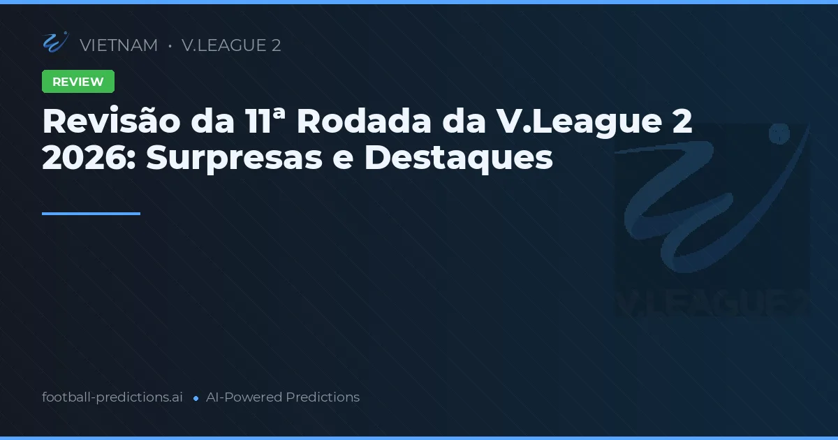Revisão da 11ª Rodada da V.League 2 2026: Surpresas e Destaques