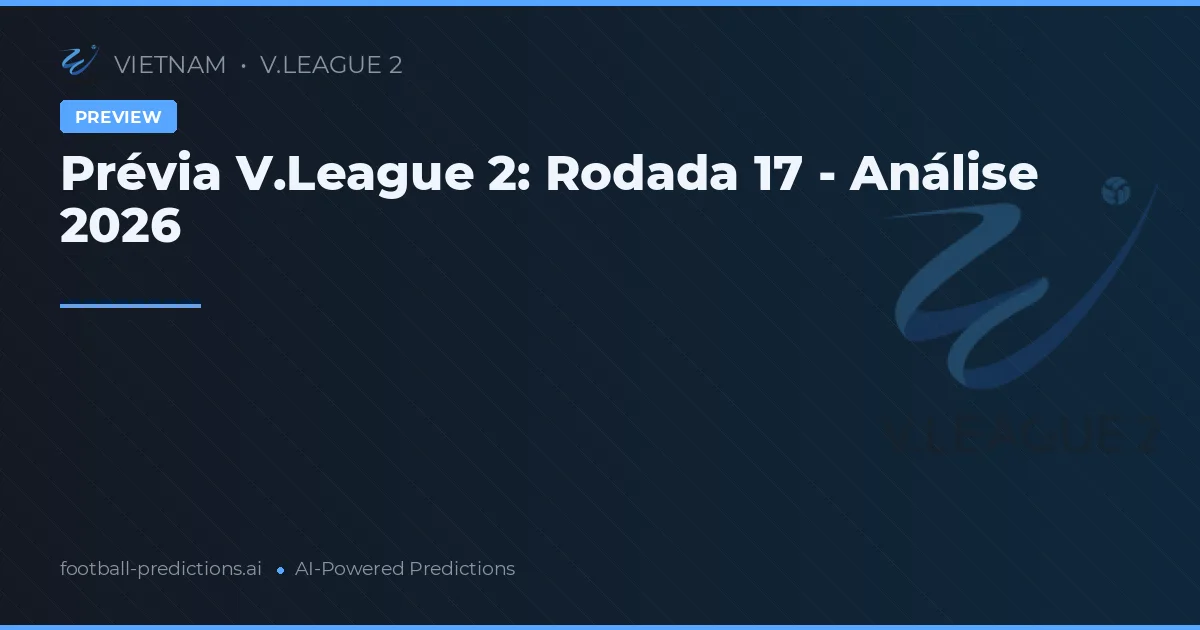 Prévia V.League 2: Rodada 17 - Análise 2026