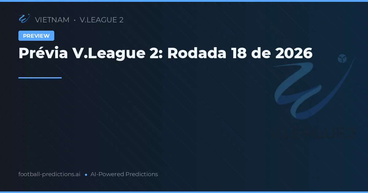 Prévia V.League 2: Rodada 18 de 2026