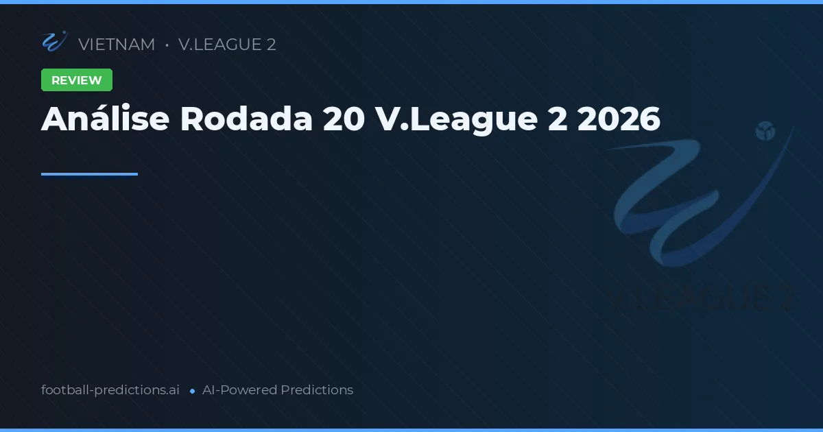 Análise Rodada 20 V.League 2 2026