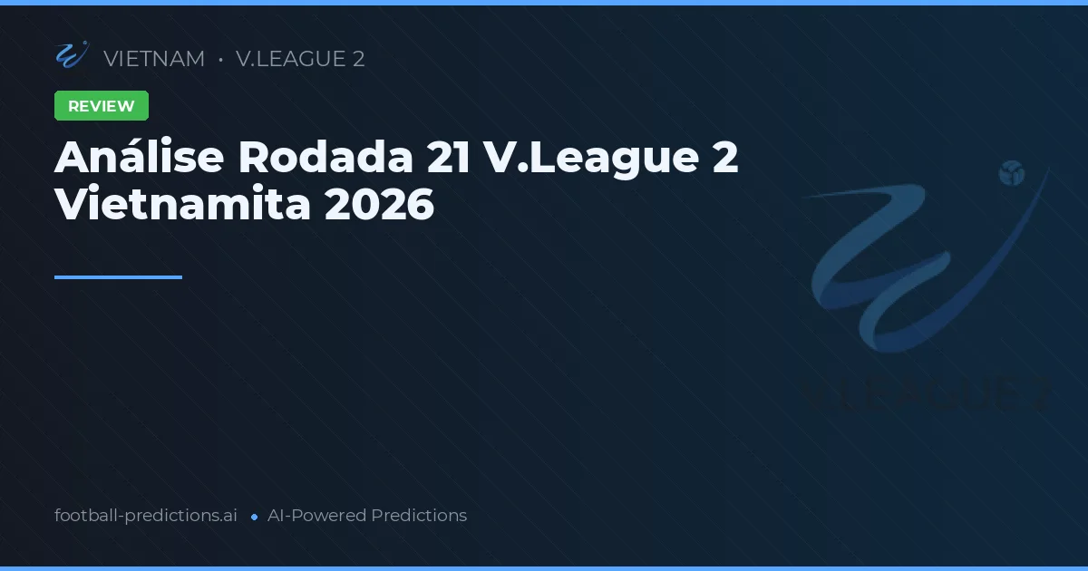 Análise Rodada 21 V.League 2 Vietnamita 2026
