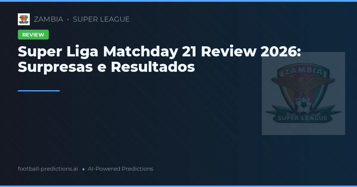 Super Liga Matchday 21 Review 2026: Surpresas e Resultados