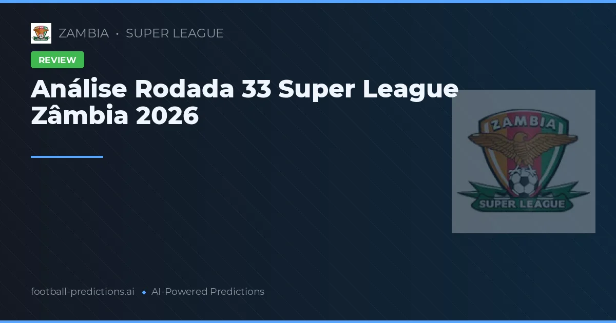 Análise Rodada 33 Super League Zâmbia 2026