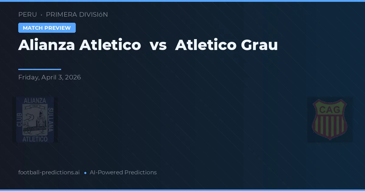 Alianza Atlético vs Atlético Grau — prognóstico e prévia do jogo