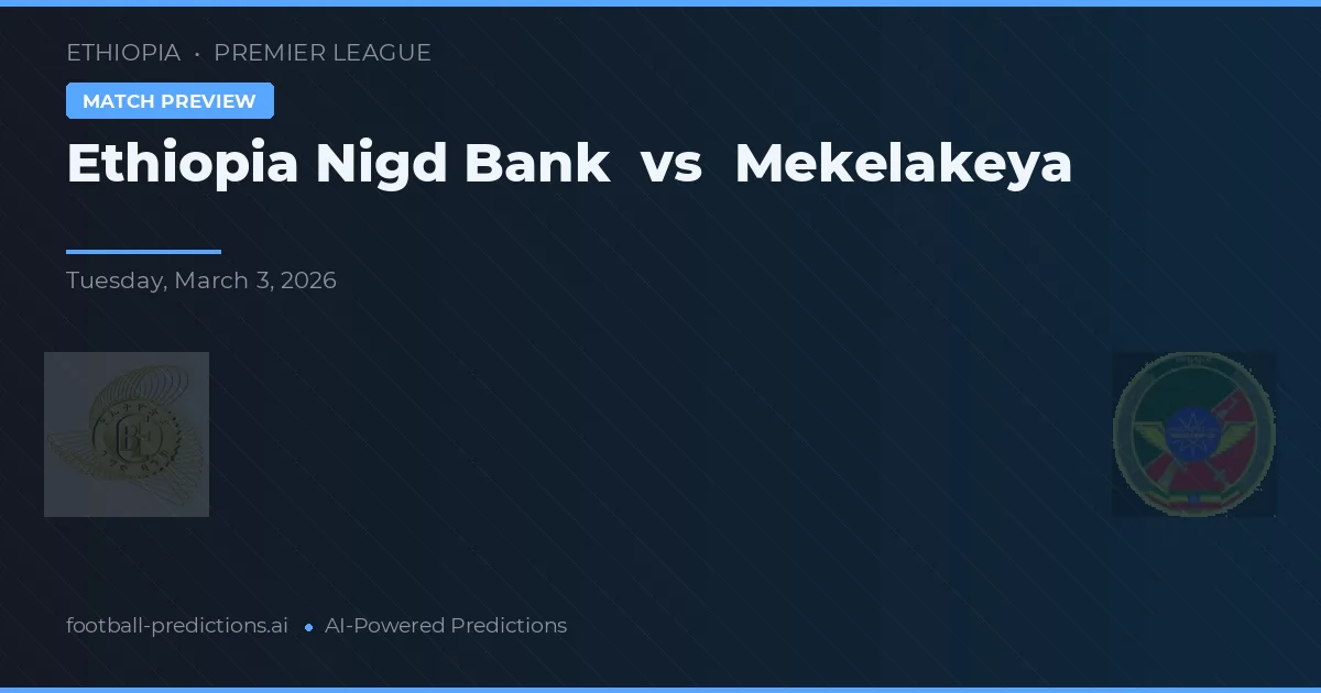 Ethiopia Nigd Bank vs Mekelakeya — prognóstico e prévia do jogo
