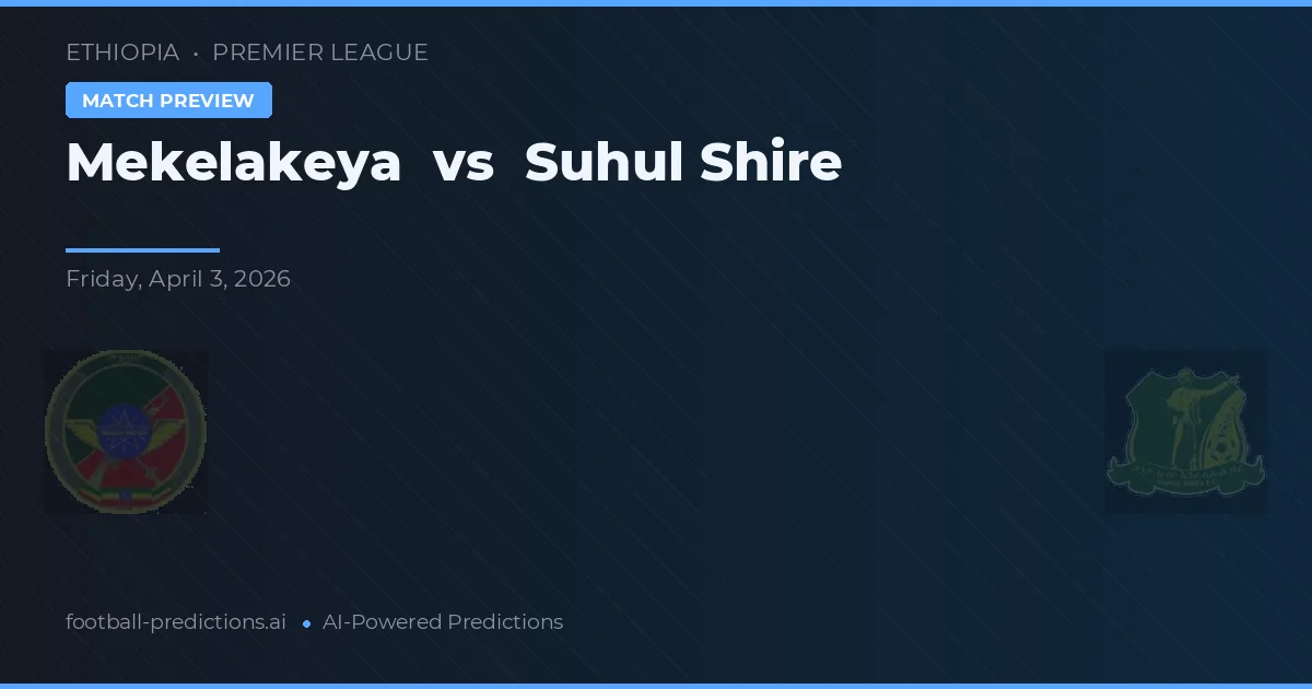 Mekelakeya vs Suhul Shire — prognóstico e prévia do jogo